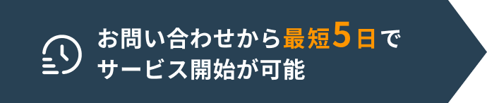お問い合わせから最短5日でサービス開始が可能